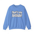 Thats My Fetish - Crewneck Sweatshirt