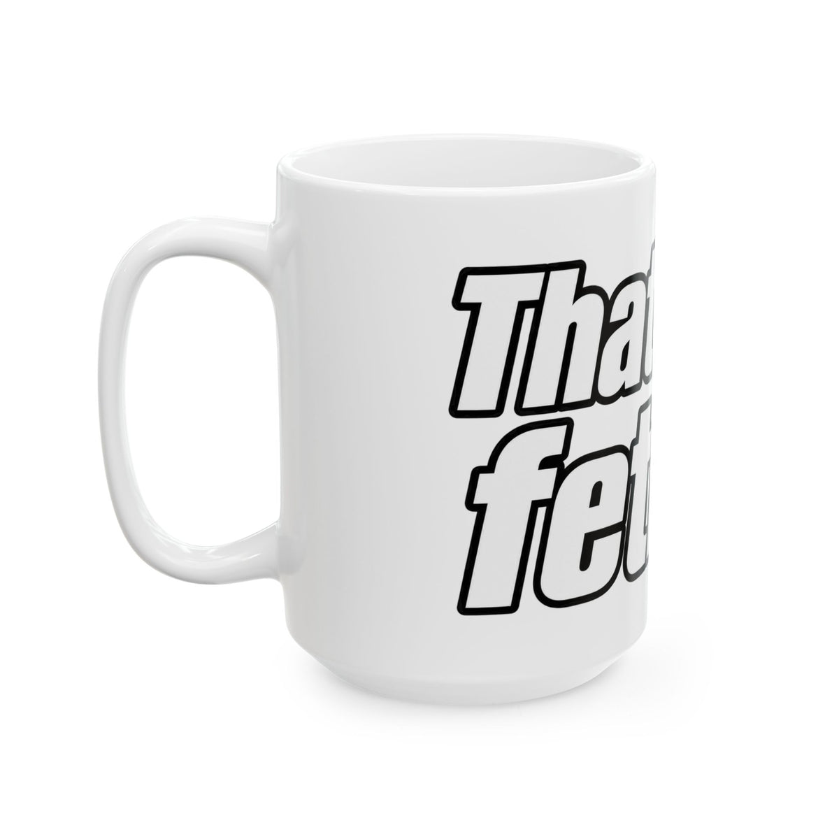 Thats My Fetish - Ceramic Mug 11oz and 15oz