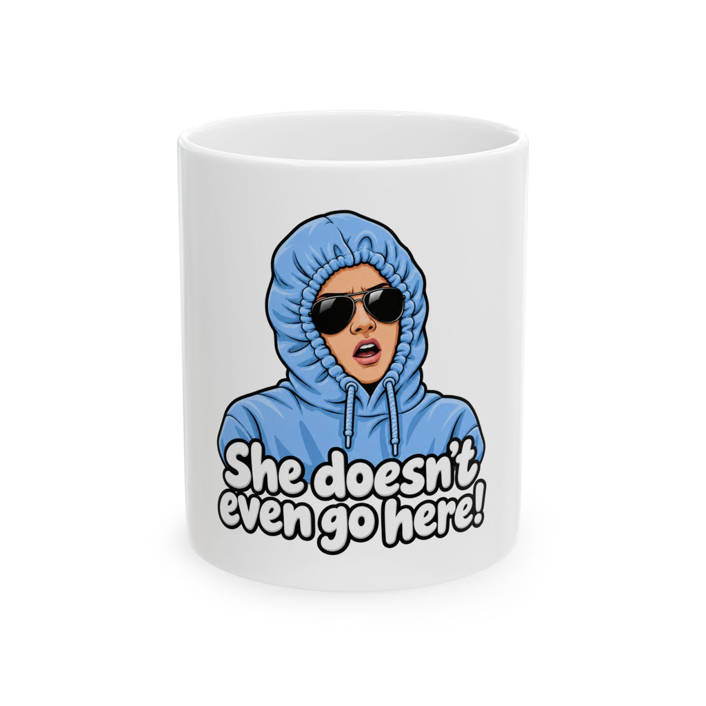 She Doesn't Even Go Here - Ceramic Mug 11oz and 15oz