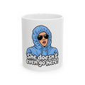 She Doesn't Even Go Here - Ceramic Mug 11oz and 15oz