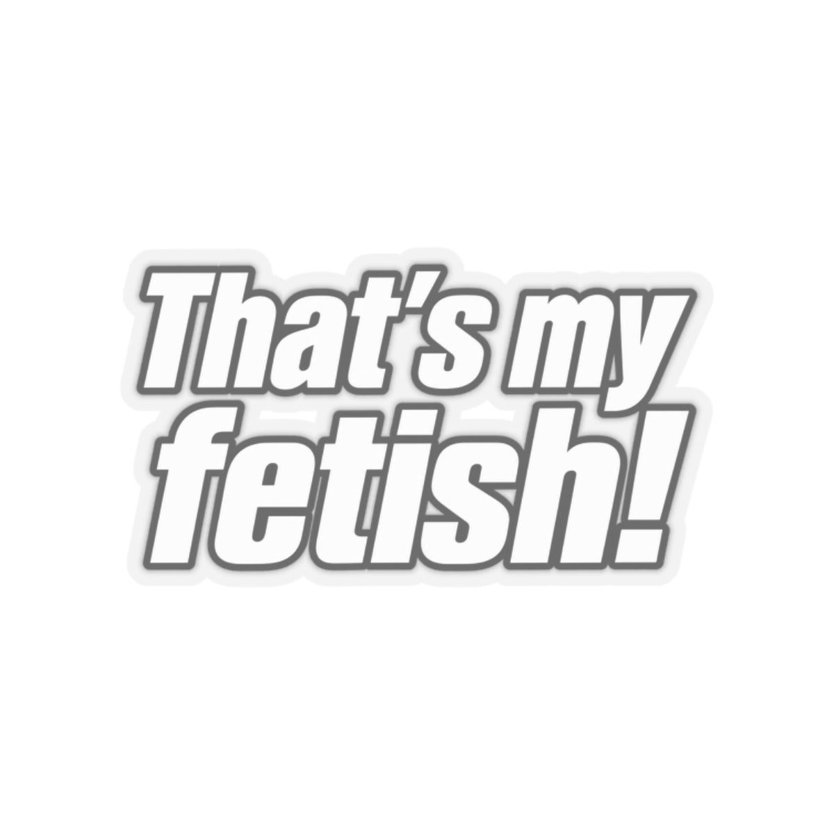 Thats My Fetish - Kiss-Cut Sticker