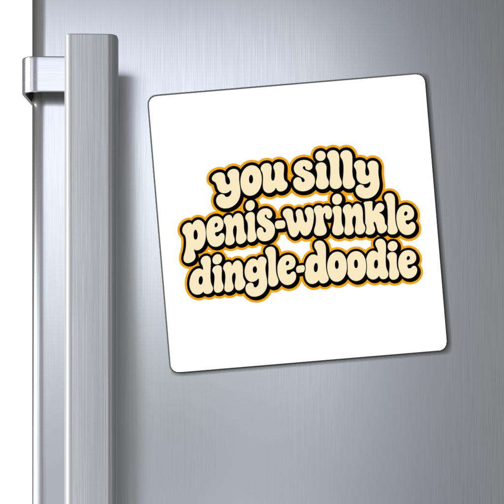 You Silly Penis-Wrinkle Dingle-Doodie - Magnet
