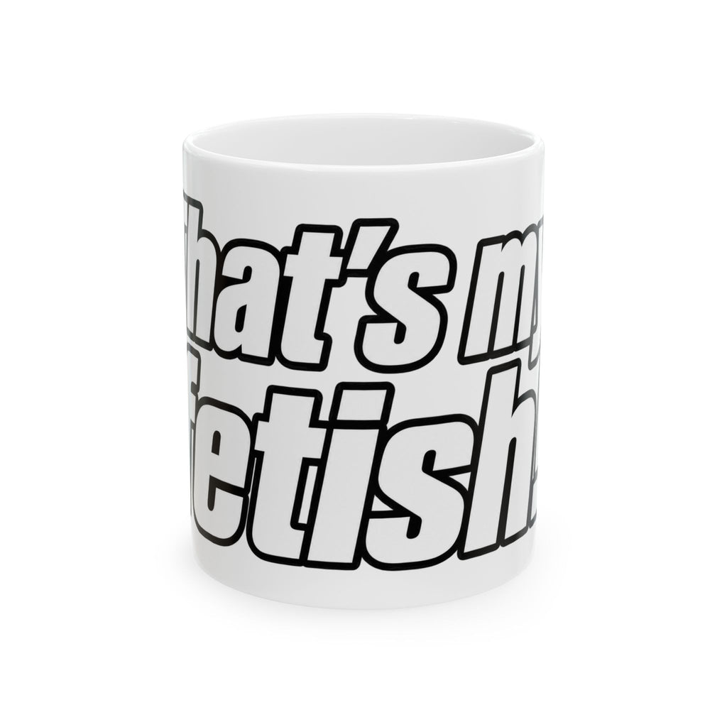 Thats My Fetish - Ceramic Mug 11oz and 15oz