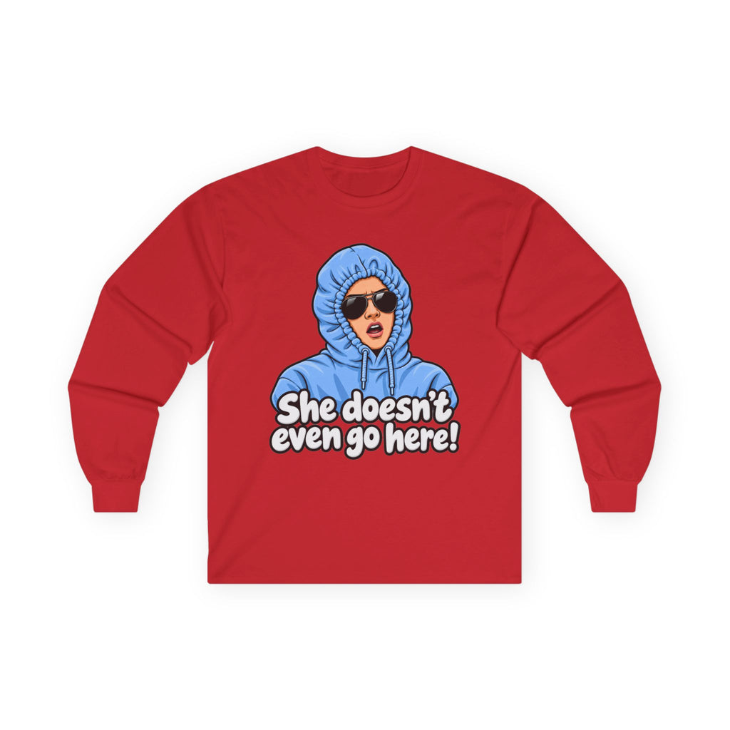She Doesn't Even Go Here - Unisex Ultra Cotton Long Sleeve Tee