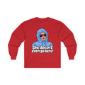 She Doesn't Even Go Here - Unisex Ultra Cotton Long Sleeve Tee