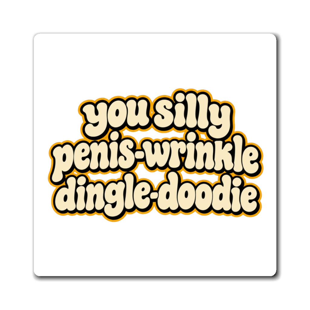 You Silly Penis-Wrinkle Dingle-Doodie - Magnet