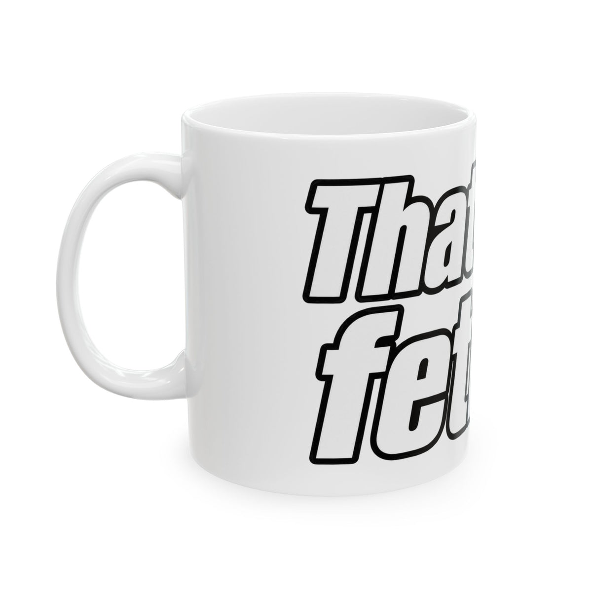 Thats My Fetish - Ceramic Mug 11oz and 15oz