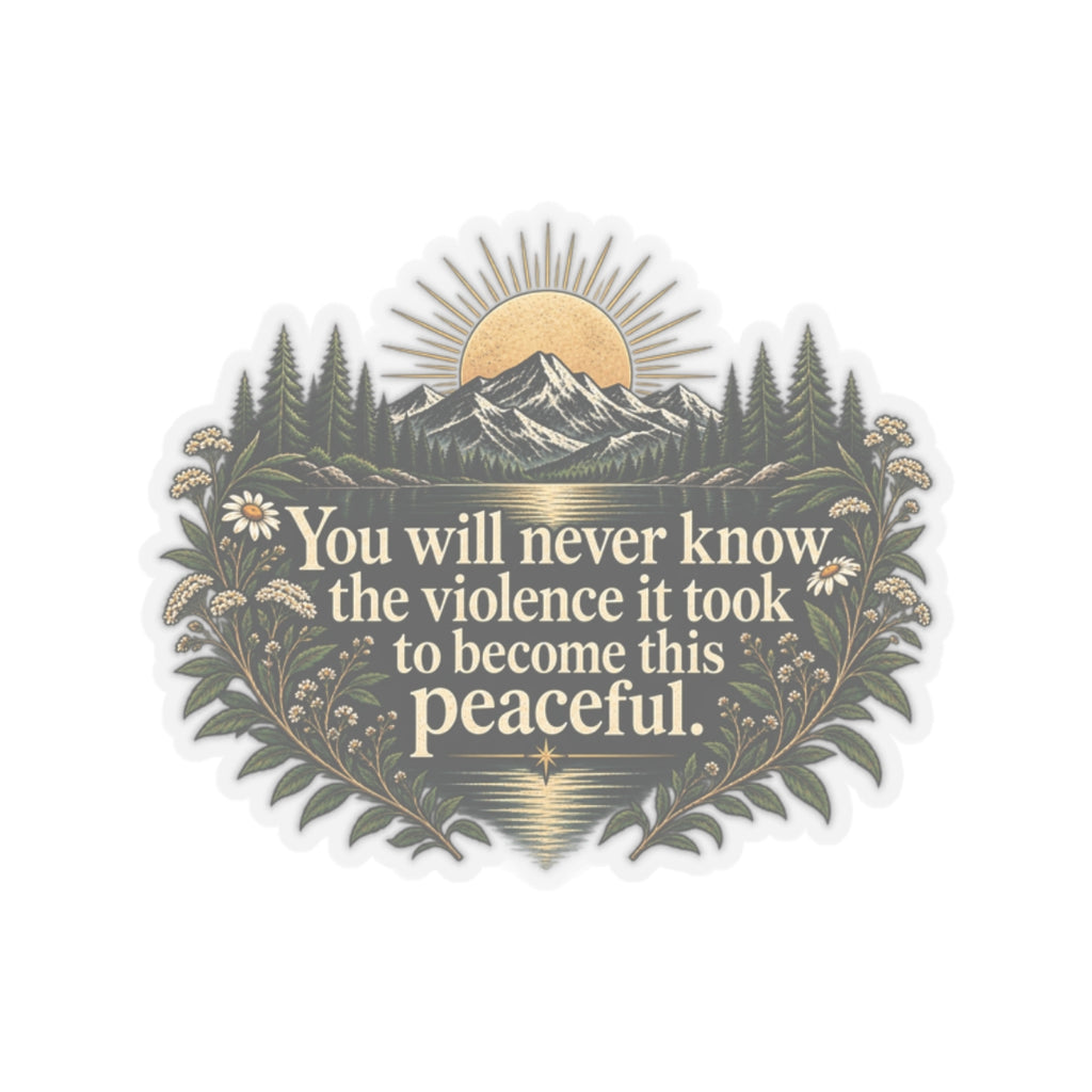 You Will Never Know The Violence It Took To Become This Peaceful - Kiss-Cut Sticker