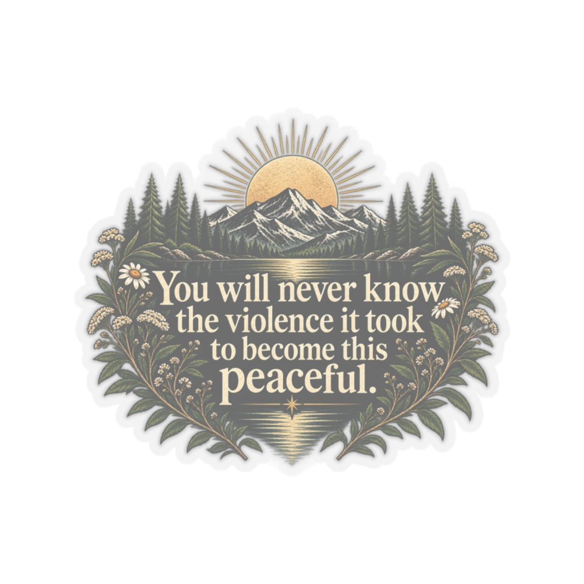 You Will Never Know The Violence It Took To Become This Peaceful - Kiss-Cut Sticker
