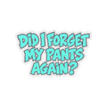 Did I Forget My Pants Again - Kiss-Cut Sticker